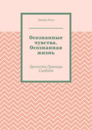 Осознанные чувства. Осознанная жизнь. Зрелость. Границы. Свобода
