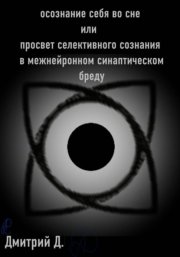Осознание себя во сне, или Просвет селективного сознания в межнейронном синаптическом бреду