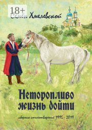 Неторопливо жизнь дойти. Сборник стихотворений (1995—2019)