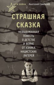 Дети войны. Страшная сказка. Невыдуманная повесть о детстве и войне от узника нацистских лагерей