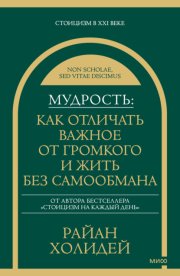 Мудрость: как отличать важное от громкого и жить без самообмана