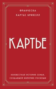 Картье. Неизвестная история семьи, создавшей империю роскоши