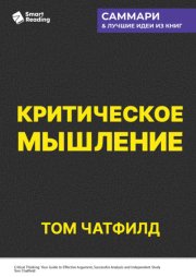 Критическое мышление. Анализируй, сомневайся, формируй свое мнение. Том Чатфилд. Саммари