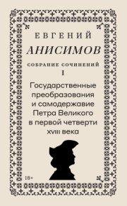 Собрание сочинений. Том 1. Государственные преобразования и самодержавие Петра Великого в первой четверти XVIII века