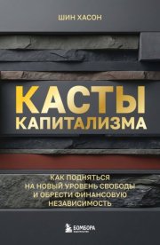 Касты капитализма. Как подняться на новой уровень свободы и обрести финансовую независимость
