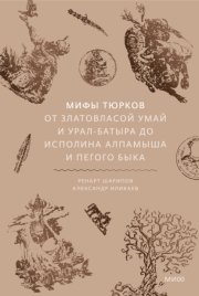 Мифы тюрков. От Златовласой Умай и Урал-батыра до исполина Алпамыша и Пегого Быка