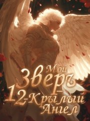 Мой Зверь – 12-крылый Ангел. Книга 1