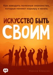 Искусство быть своим. Как заводить полезные знакомства, которые меняют карьеру и жизнь