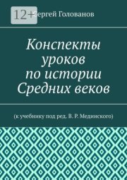 Конспекты уроков по истории Средних веков. К учебнику под ред. В. Р. Мединского