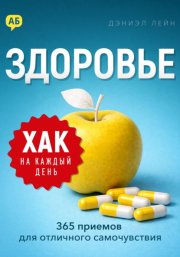 Хак на каждый день. Здоровье. 365 приемов для отличного самочувствия