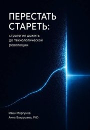 Перестать стареть: стратегия дожить до технологической революции