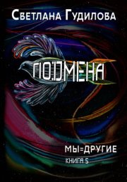 Подмена. Мы=другие. Книга 5