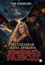 Бесплодная жена дракона. Изменил? Развод!