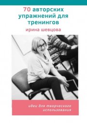 70 авторских упражнений для тренингов. Идеи для творческого использования