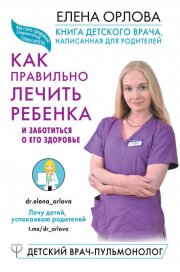 Книга детского врача, написанная для родителей. Как правильно лечить ребенка и заботиться о его здоровье