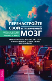 Перенастройте свой встревоженный мозг. Как использовать неврологию страха, чтобы остановить тревогу, панику и беспокойство