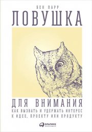 Ловушка для внимания. Как вызвать и удержать интерес к идее, проекту или продукту