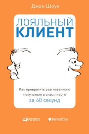 Лояльный клиент. Как превратить разгневанного покупателя в счастливого за 60 секунд