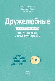 Дружелюбные. Как помочь детям найти друзей и избежать травли