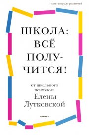 Школа: всё получится! Навигатор для родителей от детского психолога