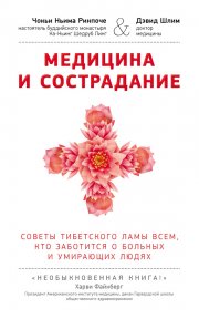 Медицина и сострадание. Советы тибетского ламы всем, кто заботиться о больных и умирающих людях