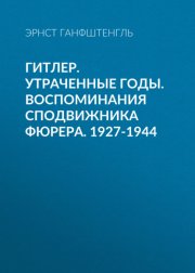 Гитлер. Утраченные годы. Воспоминания сподвижника фюрера. 1927-1944