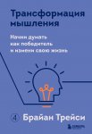 Трансформация мышления. Начни думать как победитель и измени свою жизнь