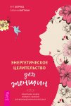 Энергетическое целительство для женщин: медитации, мудры и работа с чакрами для возрождения женского духа