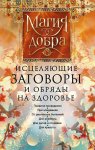 Исцеляющие заговоры и обряды на здоровье. Правила проведения. При эпидемиях. От различных болезней. Для рожениц. Для детей и стариков. Для красоты