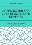 Астрология: как прогнозировать будущее. Пособие для тех, кто учится прогнозировать