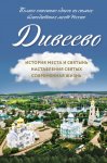 Дивеево. История места и святынь. Наставления святых. Современная жизнь