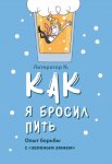 Как я бросил пить. Опыт борьбы с «зеленым змием»