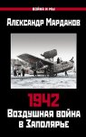 1942. Воздушная война в Заполярье. Книга первая (1 января – 30 июня).