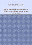 Мир, в котором живете вы. Мир, в котором ваши дети учатся жить