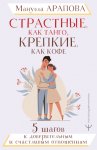 Страстные, как танго, крепкие, как кофе. 5 шагов к доверительным и счастливым отношениям