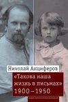 Николай Анциферов. «Такова наша жизнь в письмах»: Письма родным и друзьям (1900–1950-е годы)