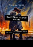 Один брак на всю жизнь. Как мужу и жене прожить вместе всю жизнь
