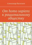 От homo sapiens к рациональному обществу. Очерк оснований социального возвышения в окружающем мире