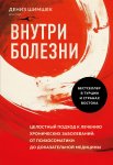 Внутри болезни. Целостный подход к лечению хронических заболеваний: от психосоматики до доказательной медицины