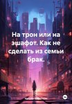 На трон или на эшафот. Как не сделать из семьи брак.