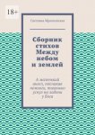 Сборник стихов Между небом и землей. А маленький ангел, поплакав немного, тихонько уснул на ладони у Бога