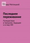 Последнее переживание. Путешествие в прошлое, будущее и в мир ИИ