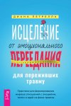 Исцеление от эмоционального переедания для переживших травму. Практики для формирования мирных отношений с эмоциями, телом и едой на фоне травмы