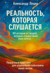 Реальность, которая слушается. 101 история от людей, которые осуществили свои мечты. Пошаговые практики для управления событиями твоей жизни