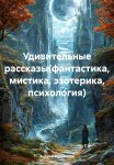 Удивительные рассказы(фантастика, мистика, эзотерика, психология)