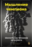 Мышление чемпиона: Шахматы как тренажёр интеллекта