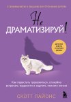 Не драматизируй! Как перестать тревожиться, спокойно встречать трудности и ощутить полноту жизни