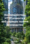 Взаимодействие HTTP-клиента и веб-сервера: полное руководство