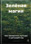 Зелёная магия: Как превратить пустырь в цветущий сад