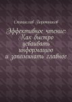 Эффективное чтение: Как быстро усваивать информацию и запоминать главное